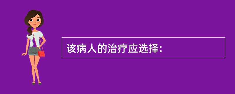 该病人的治疗应选择: