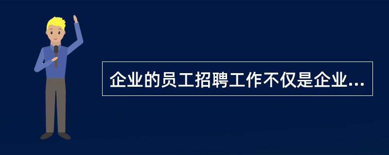 企业的员工招聘工作不仅是企业的一项经济活动,而且具有很强的社会性、政策性和法律性