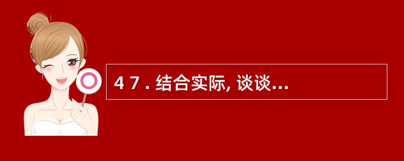 4 7 . 结合实际, 谈谈如何培养中学生的良好态度与品德