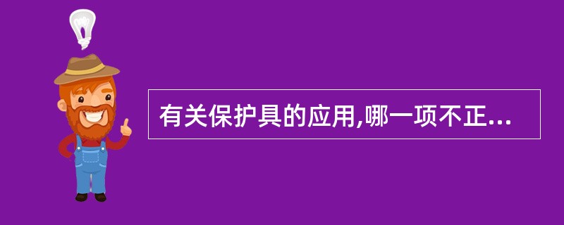 有关保护具的应用,哪一项不正确( )。