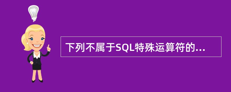 下列不属于SQL特殊运算符的是( )。A)EXISTSB)ISNULLC)IN