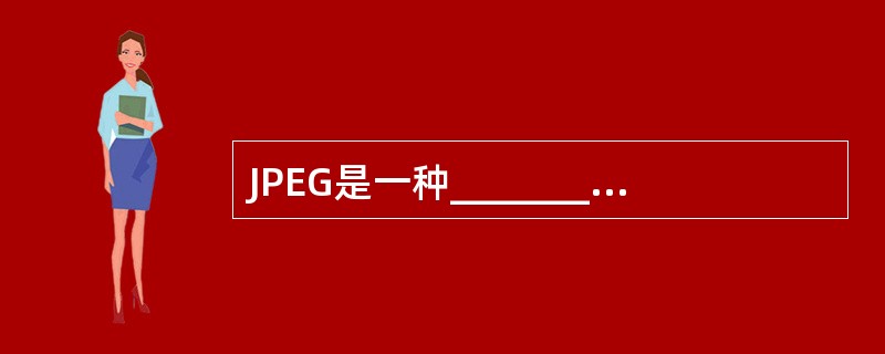 JPEG是一种___________图像压缩编码的国际标准。