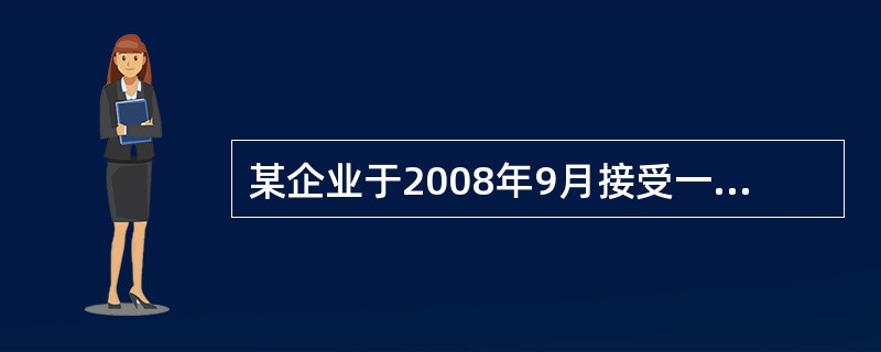 某企业于2008年9月接受一项产品安装任务,安装期5个月,合同总收入30万元,年