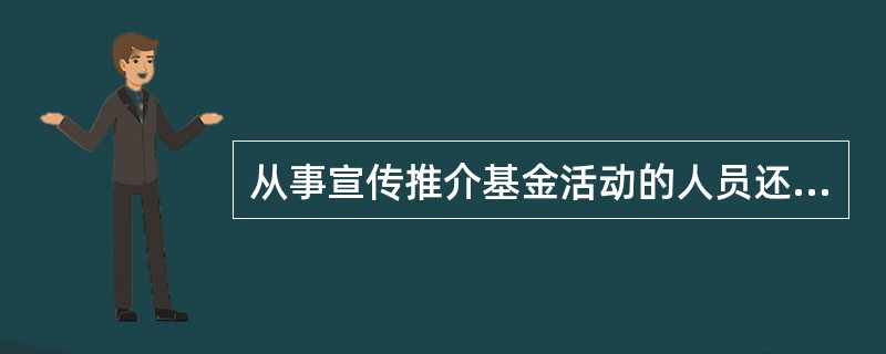 从事宣传推介基金活动的人员还应当取得基金从业资格。( )