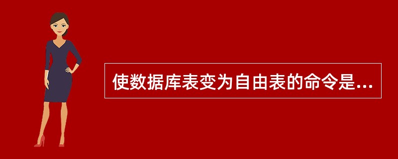 使数据库表变为自由表的命令是( )。A)DROP TABLEB)REMOVE T