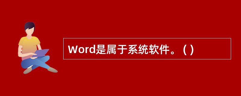 Word是属于系统软件。 ( )