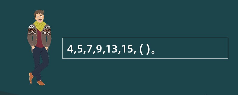 4,5,7,9,13,15, ( )。