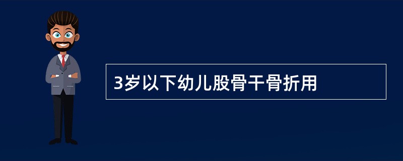 3岁以下幼儿股骨干骨折用