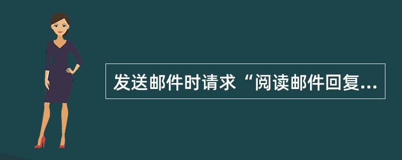 发送邮件时请求“阅读邮件回复”,以确认“收件人”是否收到邮件。