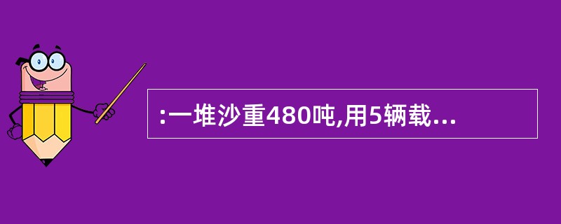 :一堆沙重480吨,用5辆载重相同的汽车运3次,完成了运输任务的25%,余下的沙