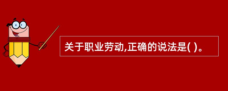 关于职业劳动,正确的说法是( )。