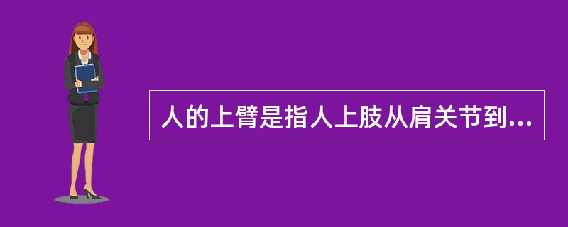 人的上臂是指人上肢从肩关节到肘关节的这一段。 