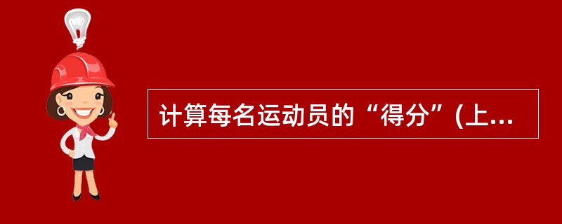 计算每名运动员的“得分”(上题增加的字段)的SQL语句正确的是( )。A)UPD