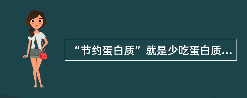 “节约蛋白质”就是少吃蛋白质多摄入碳水化合物。最大限度地把氨基酸用于蛋白质合