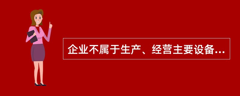 企业不属于生产、经营主要设备的物品,单位价值在( )元以上,并且使用期限超过两年