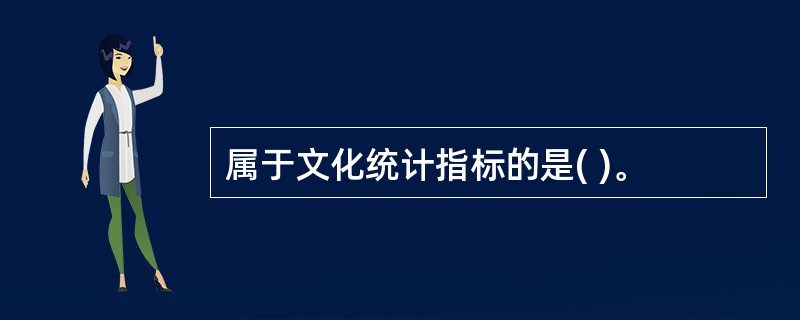 属于文化统计指标的是( )。