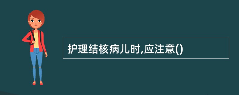 护理结核病儿时,应注意()