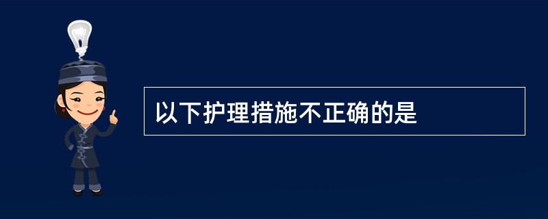 以下护理措施不正确的是