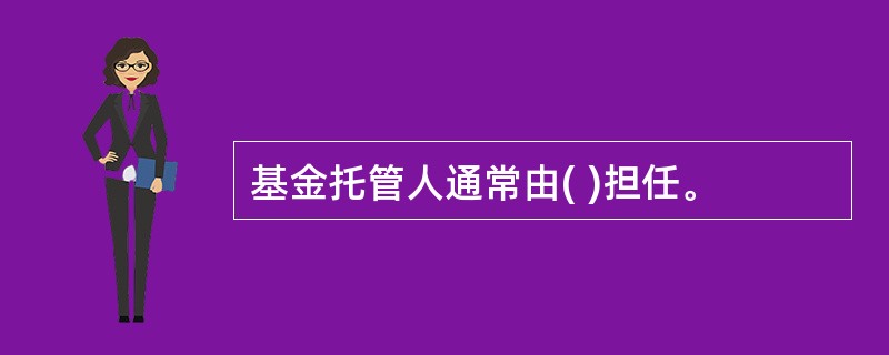 基金托管人通常由( )担任。