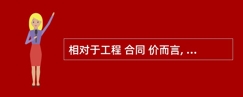 相对于工程 合同 价而言, 施工 成本的实际值是( )中的相应成本项。