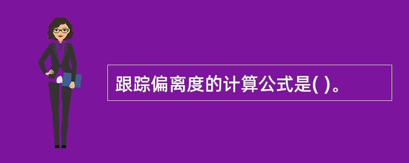 跟踪偏离度的计算公式是( )。