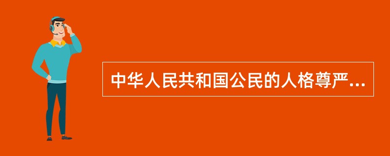 中华人民共和国公民的人格尊严不受侵犯。禁止用任何方法对公民进行侮辱、诽谤和()。