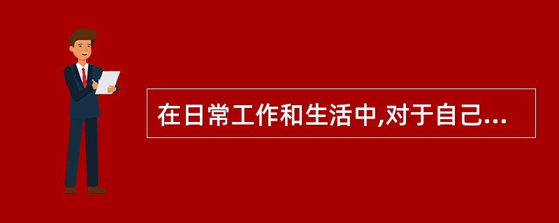 在日常工作和生活中,对于自己所接触的那些人,你一般会( )。