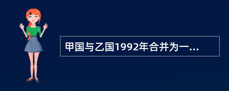 甲国与乙国1992年合并为一个新国家丙国。此时,丁国政府发现,原甲国中央政府、甲