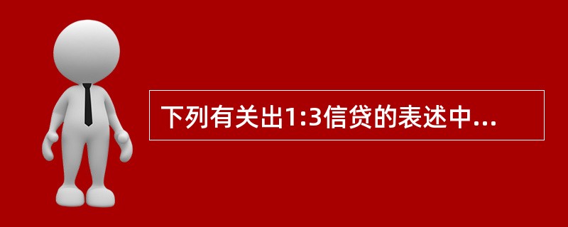 下列有关出1:3信贷的表述中,正确的是( )。