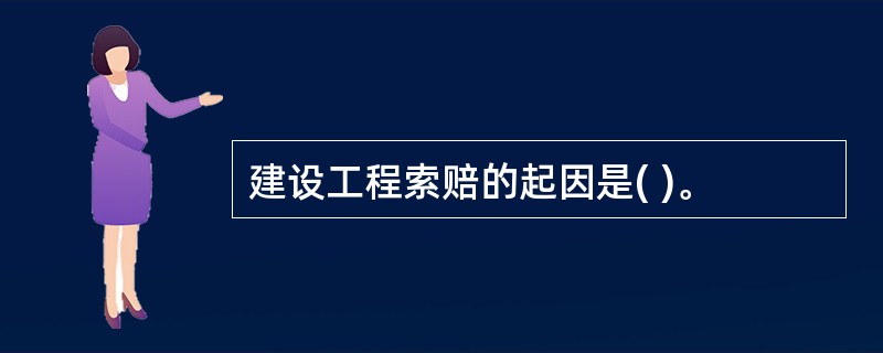 建设工程索赔的起因是( )。