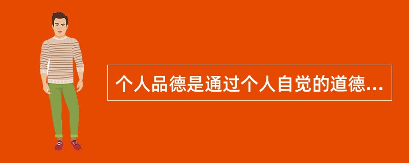 个人品德是通过个人自觉的道德修养和社会道德教育所形成的稳定的心理状态和行为习惯,