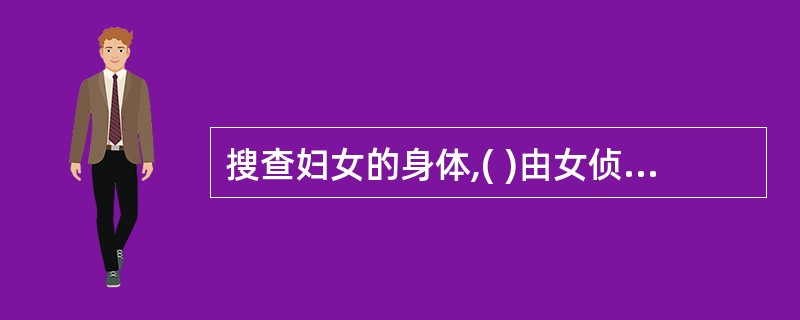 搜查妇女的身体,( )由女侦查人员进行。