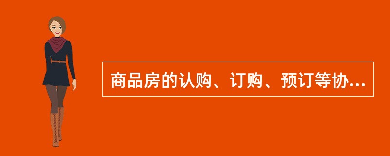 商品房的认购、订购、预订等协议应具备()规定的商品房买卖合同的主要内容。