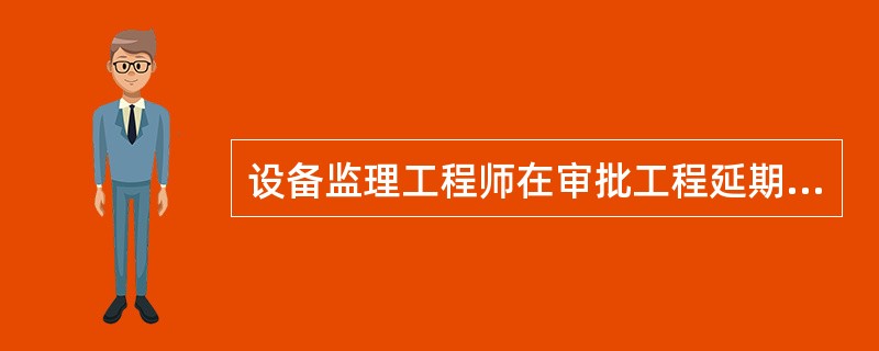 设备监理工程师在审批工程延期时应考虑的因素有( )。