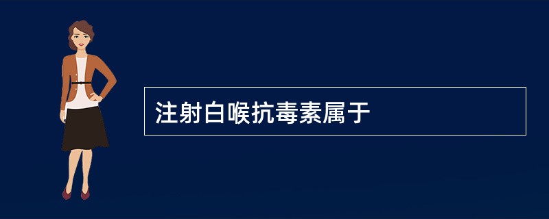 注射白喉抗毒素属于