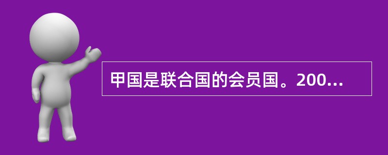 甲国是联合国的会员国。2006年,联合国驻甲国的某机构以联合国的名义,与甲国政府