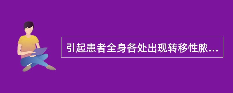 引起患者全身各处出现转移性脓肿的是