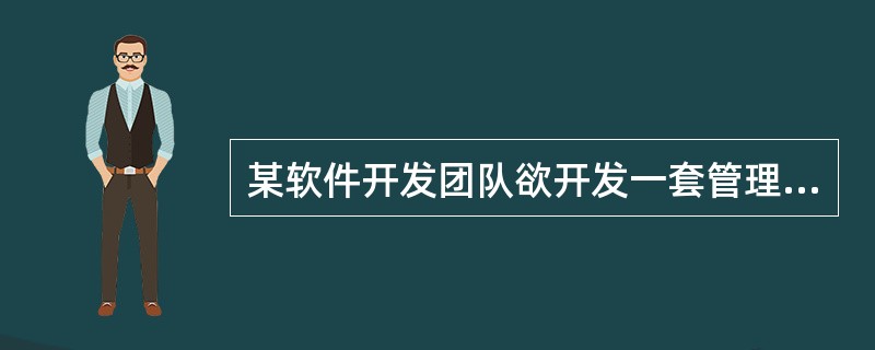 某软件开发团队欲开发一套管理信息系统,在项目初期,虽然用户提出了软件的一些基本功