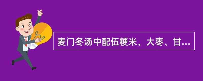 麦门冬汤中配伍粳米、大枣、甘草的意义有()