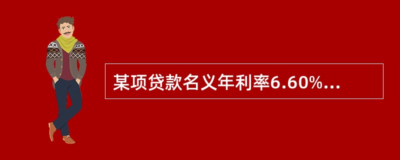 某项贷款名义年利率6.60%,按月结息,则有效年利率为( )。