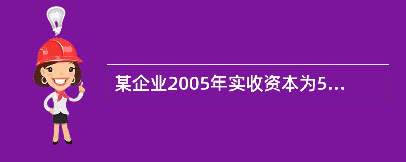 某企业2005年实收资本为500万元,资本公积为400万元。该企业2004年资金