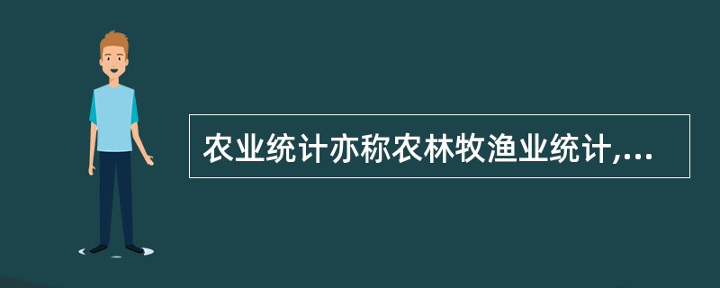 农业统计亦称农林牧渔业统计,包括农业、林业、畜牧业和渔业等4个行业大类的统计。