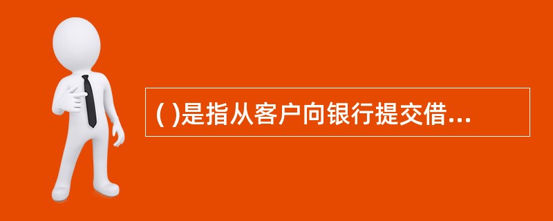 ( )是指从客户向银行提交借款申请书、银行受理到上报审核的全过程。