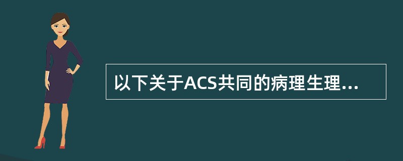 以下关于ACS共同的病理生理学基础不正确的是