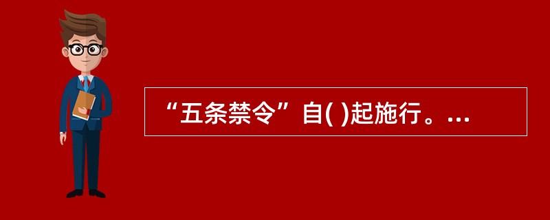 “五条禁令”自( )起施行。原来规定与“五条禁令”不一致的,以“五条禁令”为准。