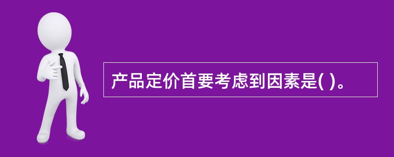 产品定价首要考虑到因素是( )。