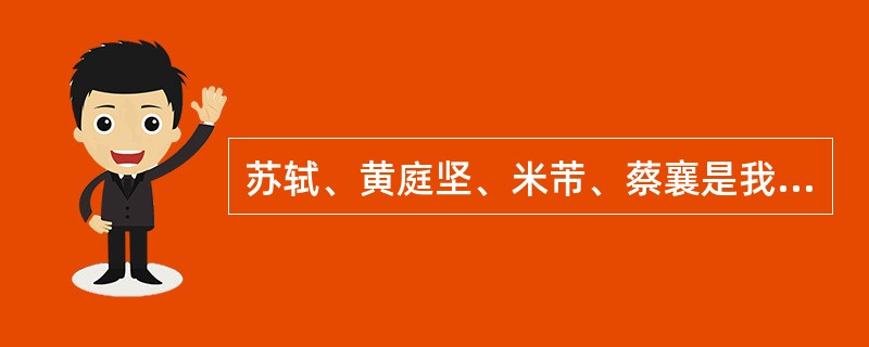 苏轼、黄庭坚、米芾、蔡襄是我国___代四大书法家。( ) A 汉 B 晋 C 唐