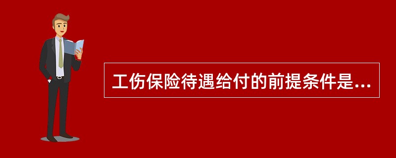 工伤保险待遇给付的前提条件是( )。