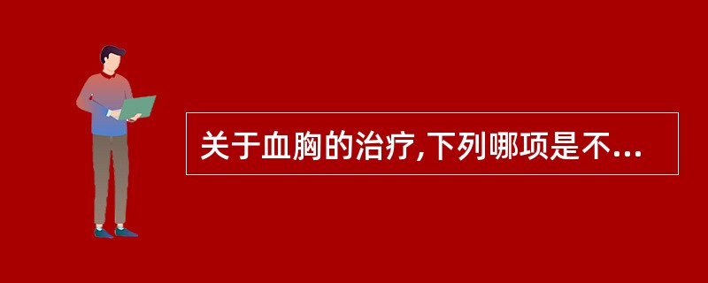 关于血胸的治疗,下列哪项是不恰当的