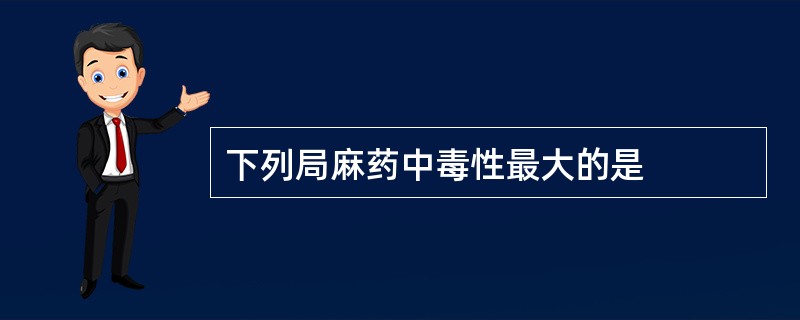 下列局麻药中毒性最大的是